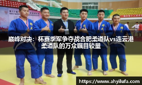 巅峰对决：杯赛季军争夺战合肥柔道队vs连云港柔道队的万众瞩目较量