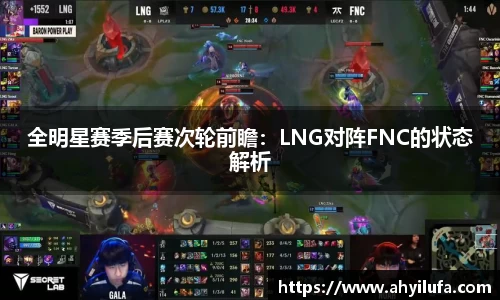 全明星赛季后赛次轮前瞻：LNG对阵FNC的状态解析