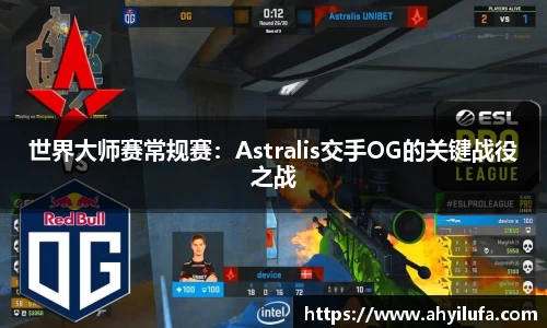 世界大师赛常规赛：Astralis交手OG的关键战役之战