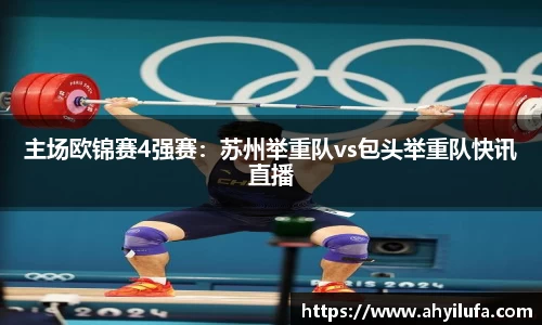 主场欧锦赛4强赛：苏州举重队vs包头举重队快讯直播