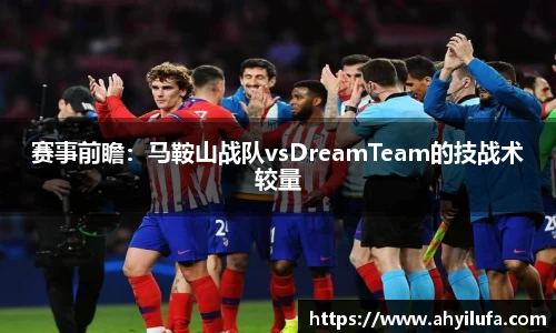 赛事前瞻：马鞍山战队vsDreamTeam的技战术较量