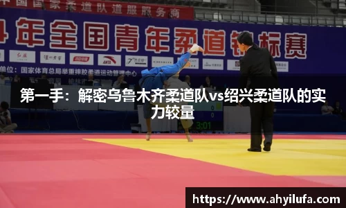 第一手：解密乌鲁木齐柔道队vs绍兴柔道队的实力较量