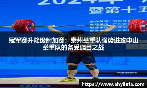 冠军赛升降级附加赛：泰州举重队强势进攻中山举重队的备受瞩目之战