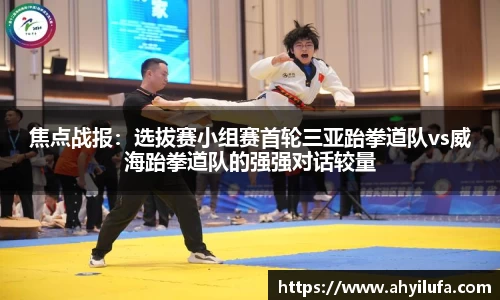 焦点战报：选拔赛小组赛首轮三亚跆拳道队vs威海跆拳道队的强强对话较量
