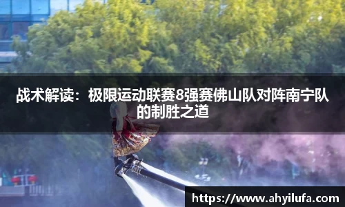 战术解读：极限运动联赛8强赛佛山队对阵南宁队的制胜之道