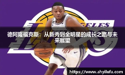 德阿隆福克斯：从新秀到全明星的成长之路与未来展望